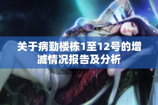 关于病勤楼栋1至12号的增减情况报告及分析