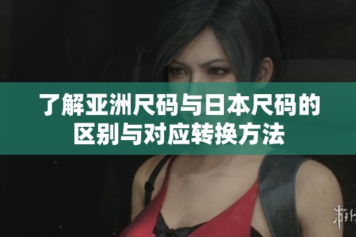 了解亚洲尺码与日本尺码的区别与对应转换方法