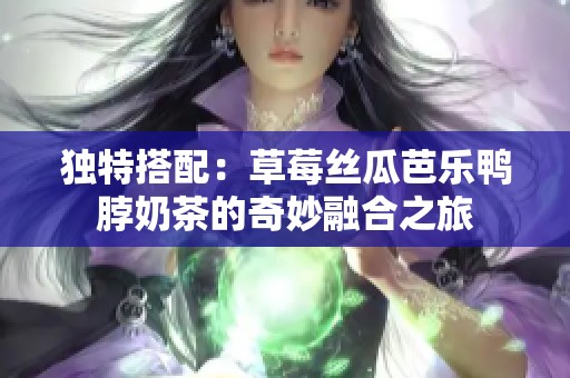 独特搭配：草莓丝瓜芭乐鸭脖奶茶的奇妙融合之旅