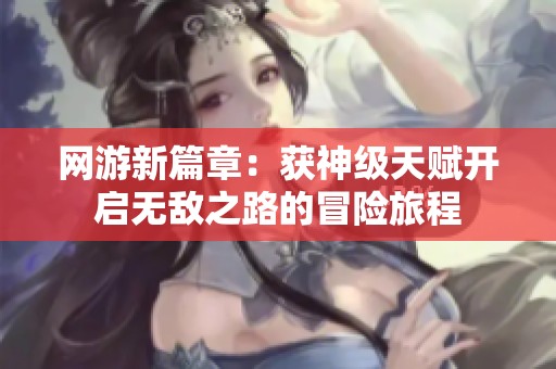网游新篇章：获神级天赋开启无敌之路的冒险旅程