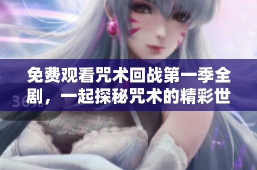 免费观看咒术回战第一季全剧，一起探秘咒术的精彩世界