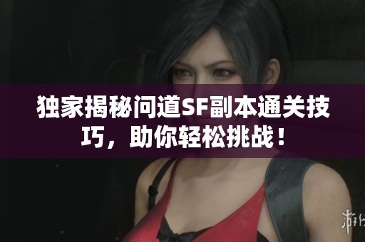 独家揭秘问道SF副本通关技巧，助你轻松挑战！