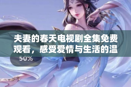 夫妻的春天电视剧全集免费观看，感受爱情与生活的温暖故事