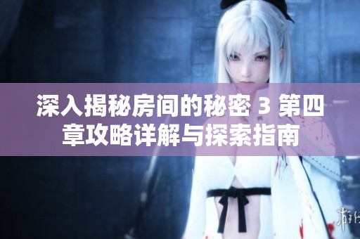 深入揭秘房间的秘密 3 第四章攻略详解与探索指南