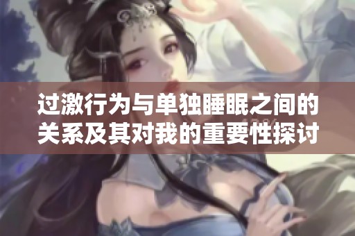 过激行为与单独睡眠之间的关系及其对我的重要性探讨