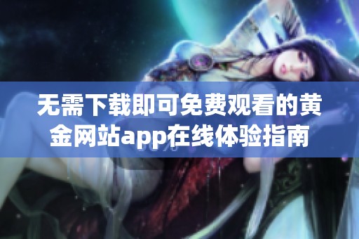 无需下载即可免费观看的黄金网站app在线体验指南