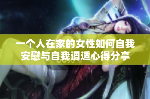 一个人在家的女性如何自我安慰与自我调适心得分享