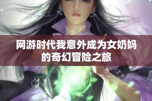 网游时代我意外成为女奶妈的奇幻冒险之旅