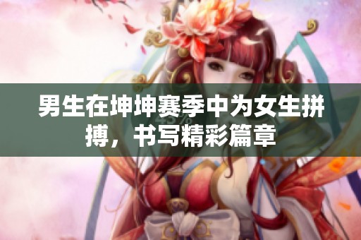 男生在坤坤赛季中为女生拼搏，书写精彩篇章