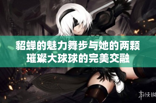 貂蝉的魅力舞步与她的两颗璀璨大球球的完美交融