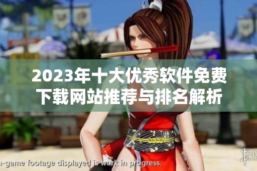 2023年十大优秀软件免费下载网站推荐与排名解析