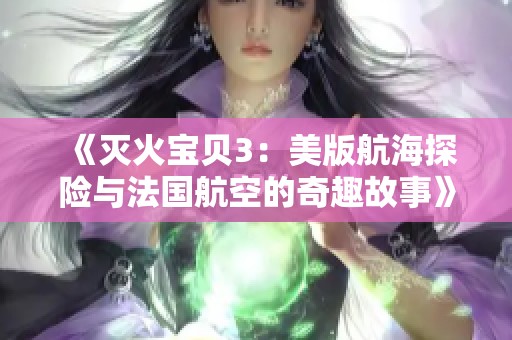 《灭火宝贝3：美版航海探险与法国航空的奇趣故事》