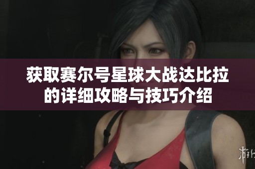 获取赛尔号星球大战达比拉的详细攻略与技巧介绍