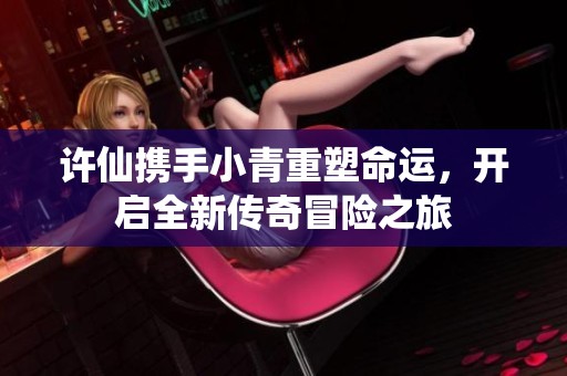 许仙携手小青重塑命运，开启全新传奇冒险之旅