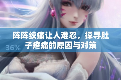 阵阵绞痛让人难忍，探寻肚子疼痛的原因与对策