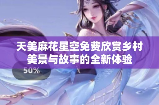 天美麻花星空免费欣赏乡村美景与故事的全新体验