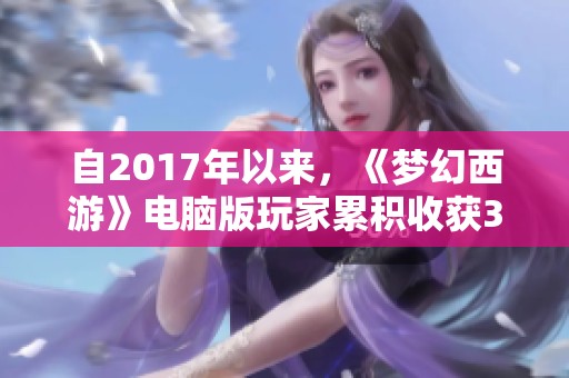 自2017年以来，《梦幻西游》电脑版玩家累积收获31万成就！