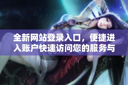全新网站登录入口，便捷进入账户快速访问您的服务与信息