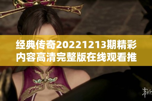 经典传奇20221213期精彩内容高清完整版在线观看推荐