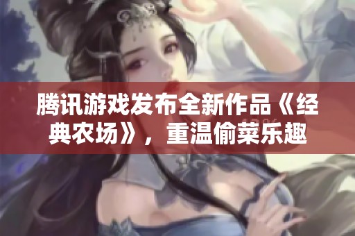腾讯游戏发布全新作品《经典农场》，重温偷菜乐趣