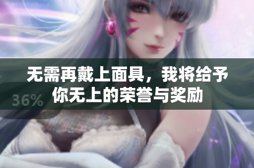 无需再戴上面具，我将给予你无上的荣誉与奖励