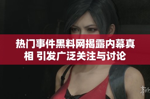 热门事件黑料网揭露内幕真相 引发广泛关注与讨论
