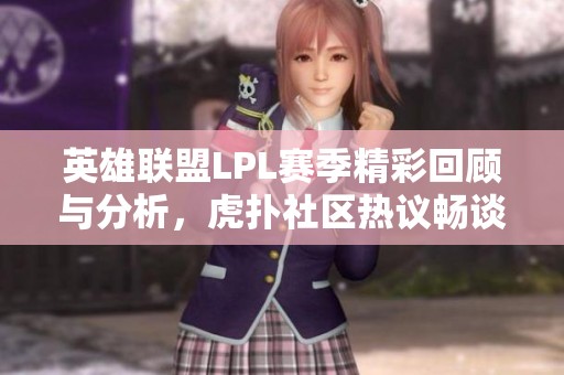 英雄联盟LPL赛季精彩回顾与分析，虎扑社区热议畅谈