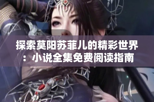 探索莫阳苏菲儿的精彩世界：小说全集免费阅读指南