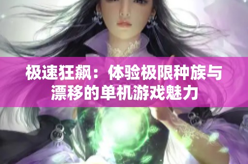 极速狂飙：体验极限种族与漂移的单机游戏魅力