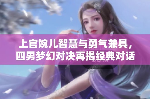 上官婉儿智慧与勇气兼具，四男梦幻对决再揭经典对话