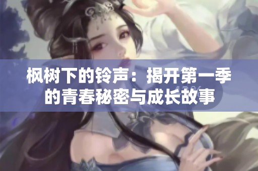 枫树下的铃声：揭开第一季的青春秘密与成长故事