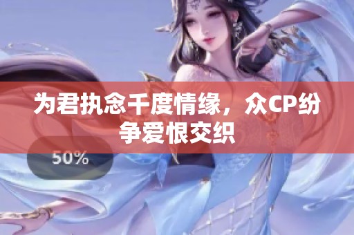 为君执念千度情缘，众CP纷争爱恨交织
