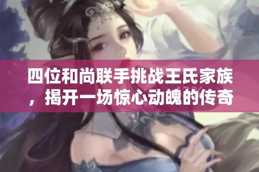 四位和尚联手挑战王氏家族，揭开一场惊心动魄的传奇对决