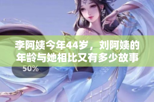 李阿姨今年44岁，刘阿姨的年龄与她相比又有多少故事呢