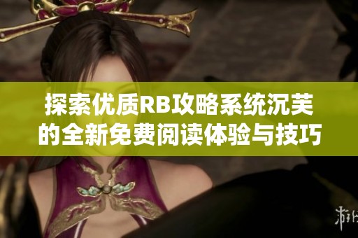 探索优质RB攻略系统沉芙的全新免费阅读体验与技巧分享
