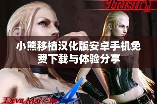 小熊移植汉化版安卓手机免费下载与体验分享