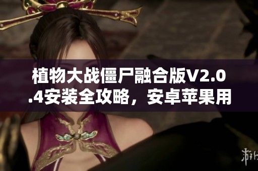植物大战僵尸融合版V2.0.4安装全攻略，安卓苹果用户必看