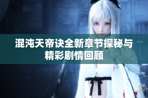 混沌天帝诀全新章节探秘与精彩剧情回顾