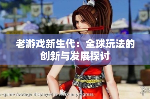 老游戏新生代：全球玩法的创新与发展探讨
