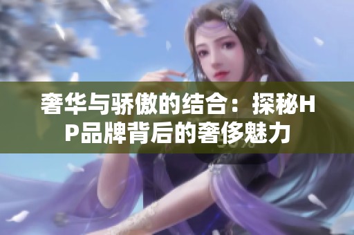 奢华与骄傲的结合：探秘HP品牌背后的奢侈魅力