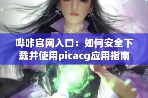 哔咔官网入口：如何安全下载并使用picacg应用指南
