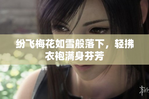 纷飞梅花如雪般落下，轻拂衣袍满身芬芳