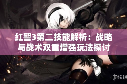 红警3第二技能解析：战略与战术双重增强玩法探讨