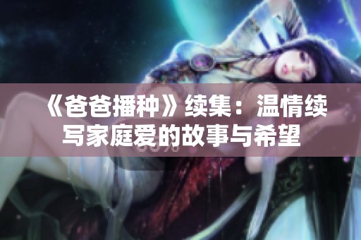 《爸爸播种》续集：温情续写家庭爱的故事与希望
