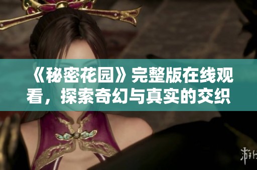 《秘密花园》完整版在线观看，探索奇幻与真实的交织之旅
