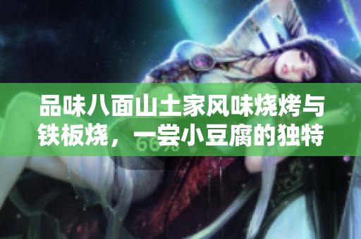 品味八面山土家风味烧烤与铁板烧，一尝小豆腐的独特魅力