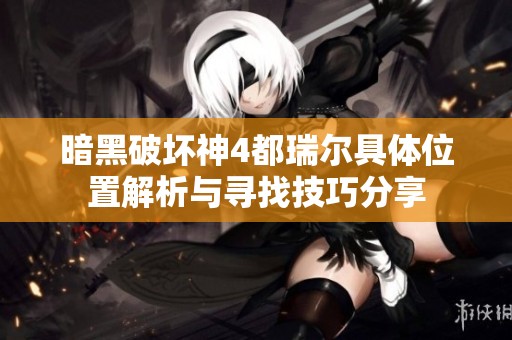 暗黑破坏神4都瑞尔具体位置解析与寻找技巧分享