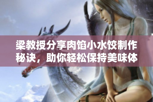 梁教授分享肉馅小水饺制作秘诀，助你轻松保持美味体验