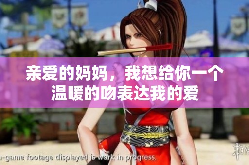 亲爱的妈妈，我想给你一个温暖的吻表达我的爱