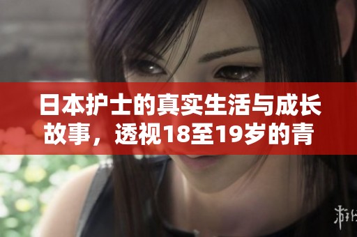 日本护士的真实生活与成长故事，透视18至19岁的青春岁月